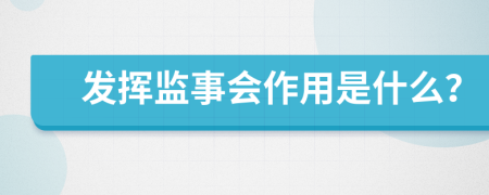 發(fā)揮監(jiān)事會(huì)作用是什么？