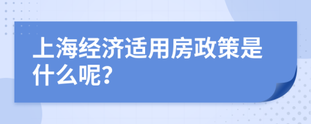 上海經(jīng)濟(jì)適用房政策是什么呢?