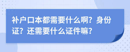 補(bǔ)戶口本都需要什么??？身份證？還需要什么證件嘛？