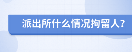 派出所什么情況拘留人？