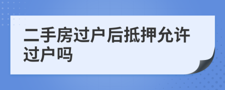 二手房過戶后抵押允許過戶嗎