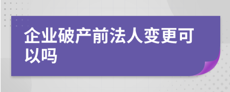 企業(yè)破產(chǎn)前法人變更可以嗎