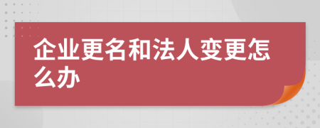 企業(yè)更名和法人變更怎么辦
