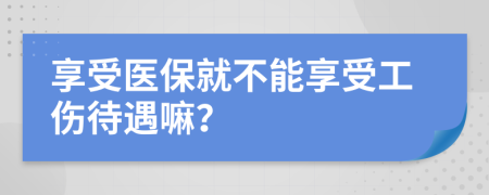 享受醫(yī)保就不能享受工傷待遇嘛？