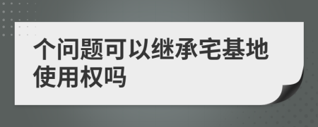 個(gè)問(wèn)題可以繼承宅基地使用權(quán)嗎