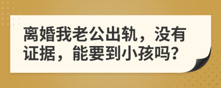 離婚我老公出軌，沒有證據(jù)，能要到小孩嗎？