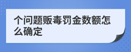 個問題販毒罰金數(shù)額怎么確定