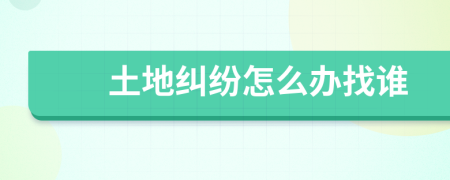 土地糾紛怎么辦找誰(shuí)