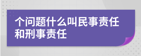 個問題什么叫民事責(zé)任和刑事責(zé)任