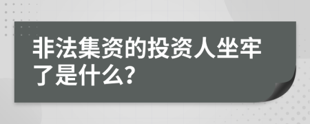 非法集資的投資人坐牢了是什么？