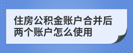住房公積金賬戶合并后兩個賬戶怎么使用