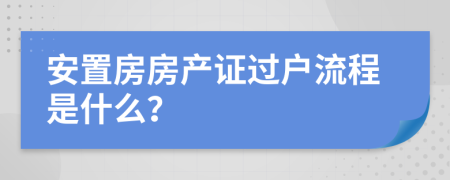 安置房房產(chǎn)證過(guò)戶流程是什么？