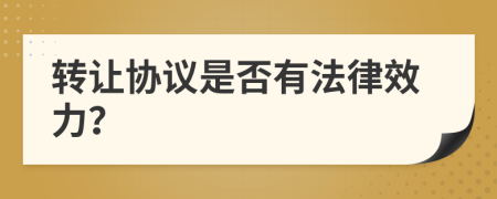 轉(zhuǎn)讓協(xié)議是否有法律效力？