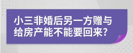 小三非婚后另一方贈與給房產(chǎn)能不能要回來?
