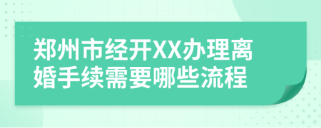 鄭州市經(jīng)開XX辦理離婚手續(xù)需要哪些流程