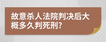 故意殺人法院判決后大概多久判死刑?