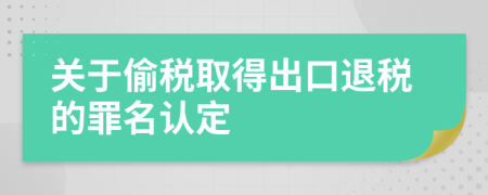 關(guān)于偷稅取得出口退稅的罪名認定
