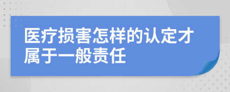 醫(yī)療損害怎樣的認(rèn)定才屬于一般責(zé)任