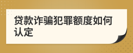 貸款詐騙犯罪額度如何認定