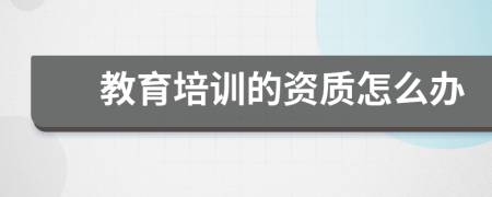 教育培訓(xùn)的資質(zhì)怎么辦