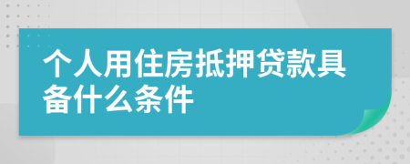 個(gè)人用住房抵押貸款具備什么條件