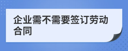 企業(yè)需不需要簽訂勞動合同