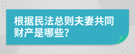 根據(jù)民法總則夫妻共同財(cái)產(chǎn)是哪些？
