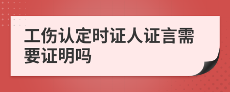 工傷認(rèn)定時(shí)證人證言需要證明嗎