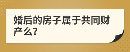 婚后的房子屬于共同財(cái)產(chǎn)么？