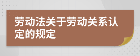 勞動法關(guān)于勞動關(guān)系認(rèn)定的規(guī)定