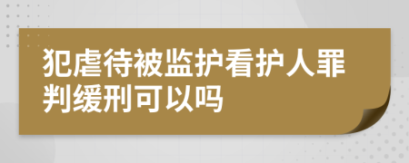犯虐待被監(jiān)護(hù)看護(hù)人罪判緩刑可以嗎