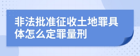 非法批準征收土地罪具體怎么定罪量刑