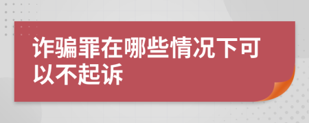 詐騙罪在哪些情況下可以不起訴