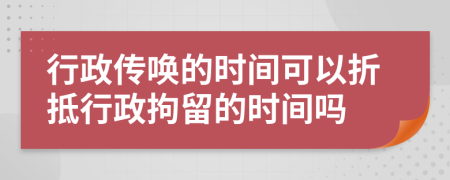 行政傳喚的時(shí)間可以折抵行政拘留的時(shí)間嗎