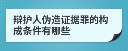 辯護(hù)人偽造證據(jù)罪的構(gòu)成條件有哪些