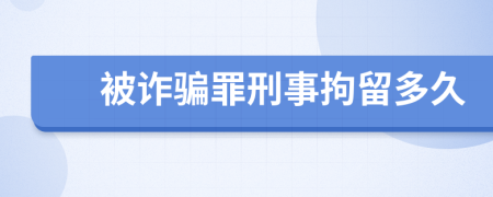 被詐騙罪刑事拘留多久