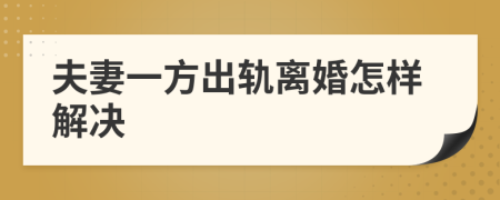夫妻一方出軌離婚怎樣解決