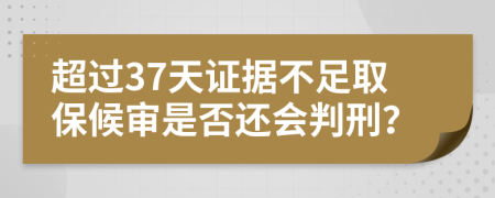 超過(guò)37天證據(jù)不足取保候?qū)徥欠襁€會(huì)判刑？