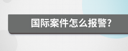 國際案件怎么報警?