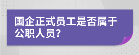 國企正式員工是否屬于公職人員？