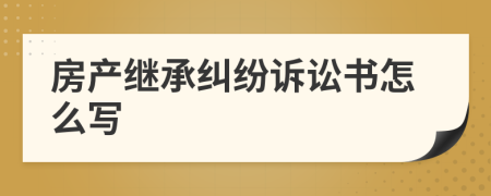 房產(chǎn)繼承糾紛訴訟書(shū)怎么寫