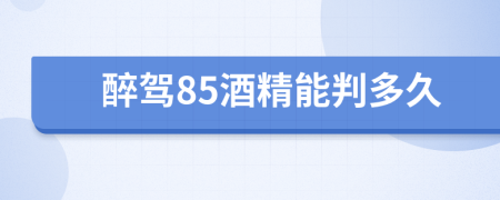 醉駕85酒精能判多久