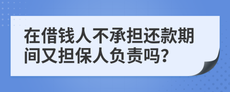在借錢人不承擔(dān)還款期間又擔(dān)保人負責(zé)嗎？