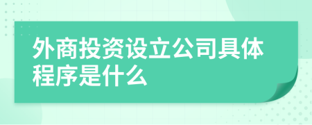 外商投資設立公司具體程序是什么