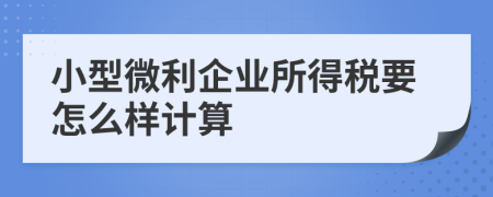 小型微利企業(yè)所得稅要怎么樣計(jì)算