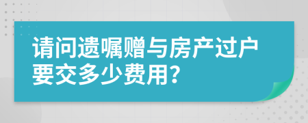請問遺囑贈與房產(chǎn)過戶要交多少費用？