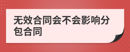 無效合同會不會影響分包合同