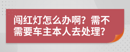 闖紅燈怎么辦?。啃璨恍枰?chē)主本人去處理？