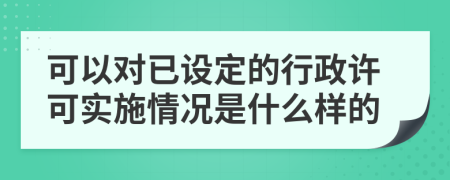 可以對已設(shè)定的行政許可實(shí)施情況是什么樣的
