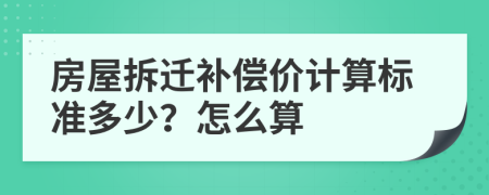 房屋拆遷補(bǔ)償價(jià)計(jì)算標(biāo)準(zhǔn)多少？怎么算